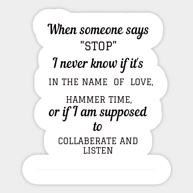 When someone says"STOP" I never know if it's in the name of love, hammer time, or if i am supposed to collaberate and listen Sticker by ArchiesFunShop